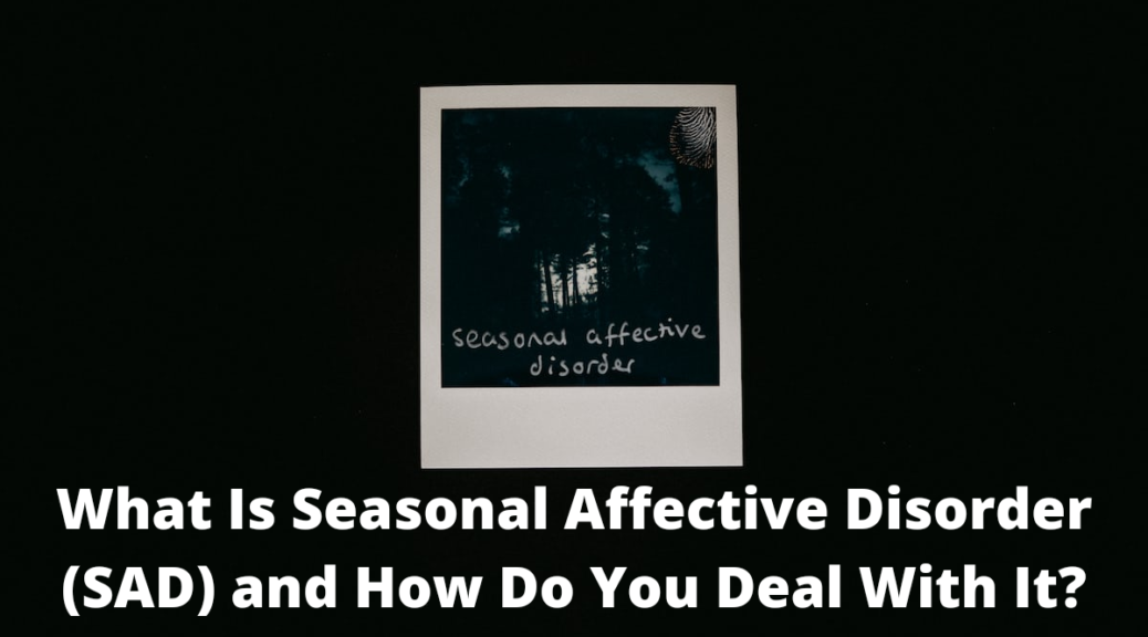 What Is Seasonal Affective Disorder (SAD) and How Do You Deal With It?