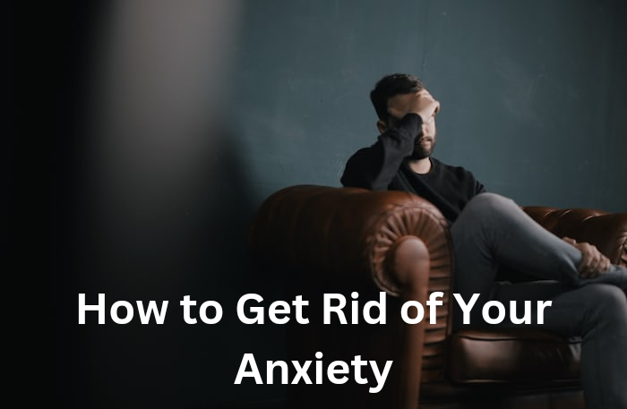 How to Get Rid of Your Anxiety
