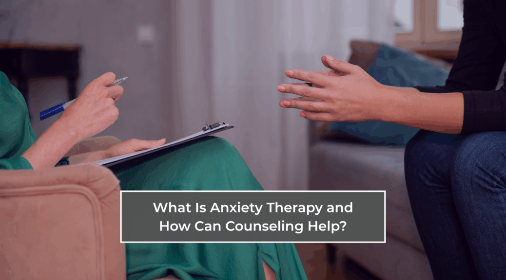 What Is Anxiety Therapy and How Can Counseling Help?